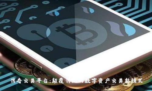 传奇交易平台：颠覆传统的数字资产交易新模式
