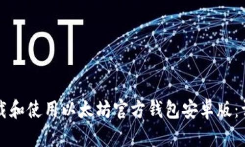如何下载和使用以太坊官方钱包安卓版：详细指南