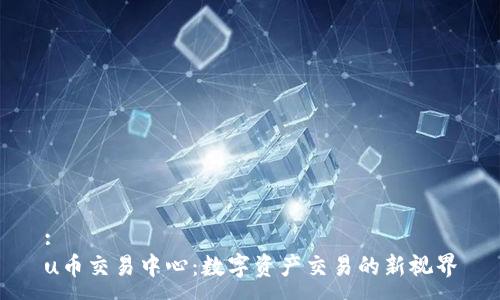 :
u币交易中心：数字资产交易的新视界