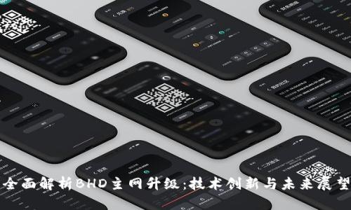 全面解析BHD主网升级：技术创新与未来展望