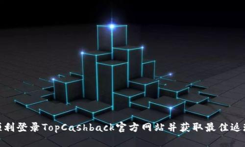 如何顺利登录TopCashback官方网站并获取最佳返现机会