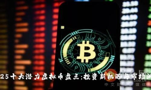 2025十大潜力虚拟币盘点：投资新机遇与市场洞察