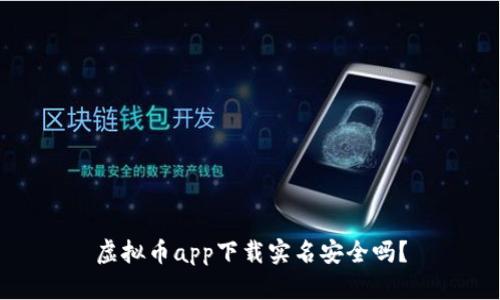 虚拟币app下载实名安全吗？