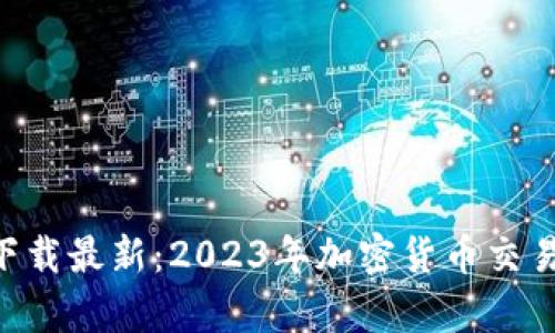 币币交易所app下载最新：2023年加密货币交易所的选择和趋势