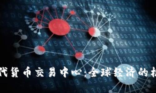 现代货币交易中心：全球经济的枢纽
