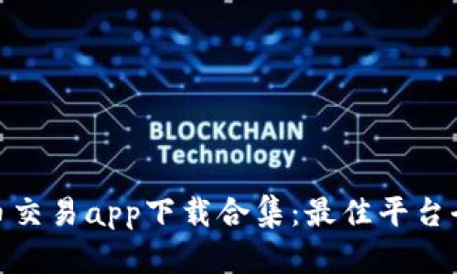 : 虚拟币交易app下载合集：最佳平台全面评测