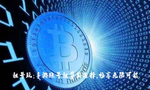 租号玩：手游账号租赁新选择，畅享无限可能