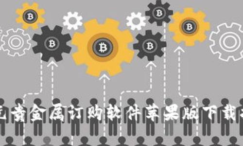 四元贵金属订购软件苹果版下载指南