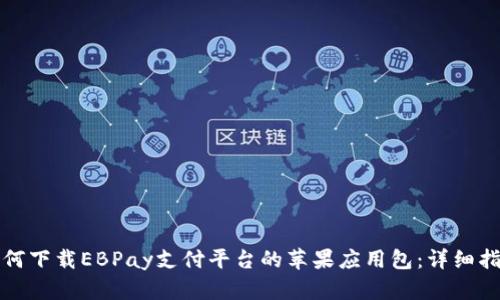 如何下载EBPay支付平台的苹果应用包：详细指南