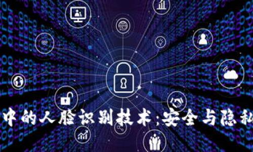 交友软件中的人脸识别技术：安全与隐私的双刃剑
