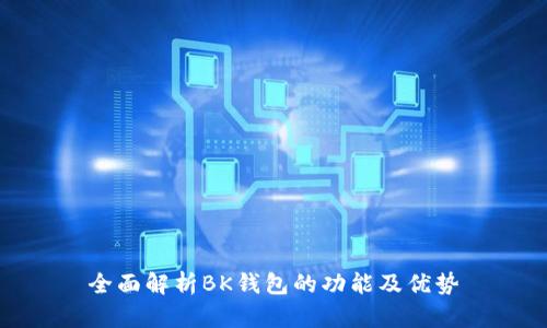 全面解析BK钱包的功能及优势