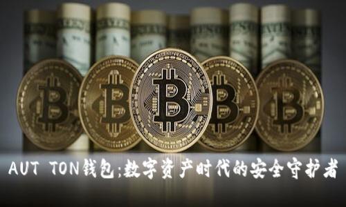 AUT TON钱包：数字资产时代的安全守护者