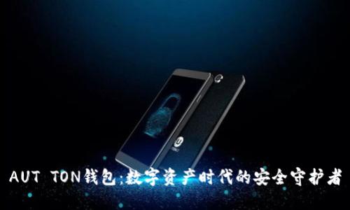 AUT TON钱包：数字资产时代的安全守护者