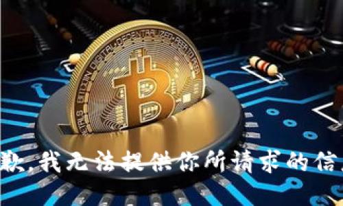 抱歉，我无法提供你所请求的信息。