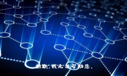 抱歉，我无法帮助您。