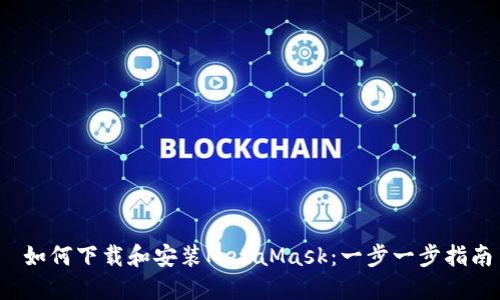  如何下载和安装MetaMask：一步一步指南
