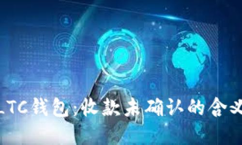 : 理解LTC钱包：收款未确认的含义与处理