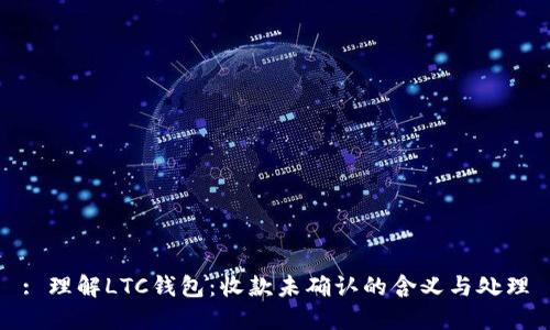 : 理解LTC钱包：收款未确认的含义与处理