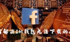 如何解决IM钱包无法下载的