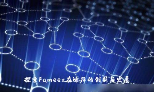 探索Fameex在迪拜的创新与发展