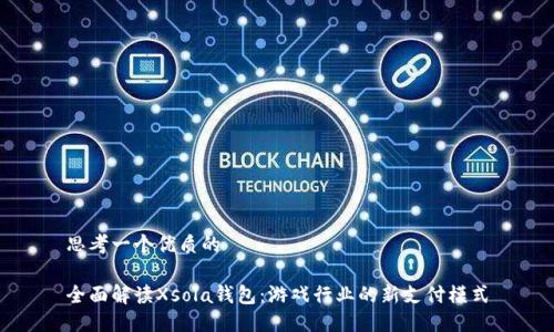 思考一个优质的

全面解读Xsola钱包：游戏行业的新支付模式