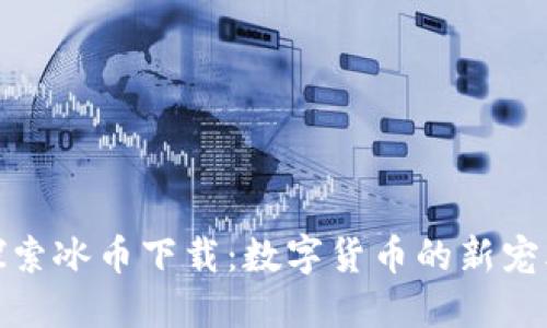 探索冰币下载：数字货币的新宠儿