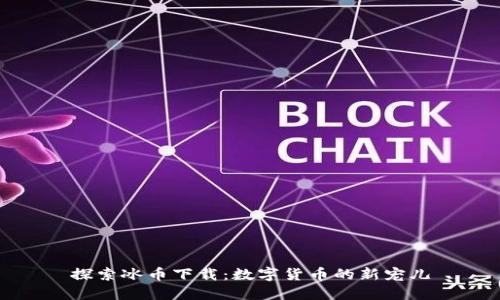 探索冰币下载：数字货币的新宠儿