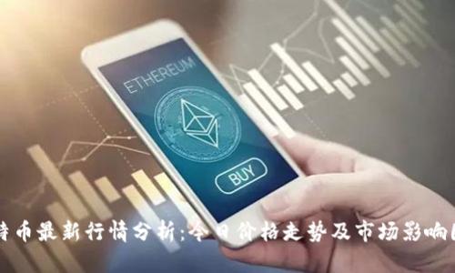比特币最新行情分析：今日价格走势及市场影响因素