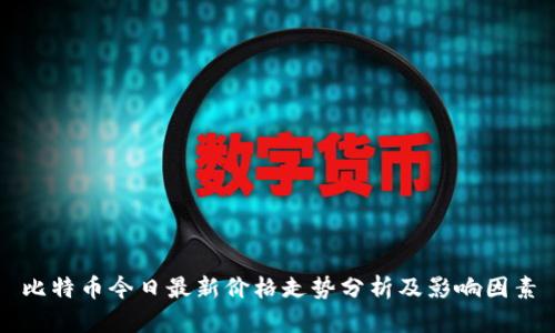 比特币今日最新价格走势分析及影响因素