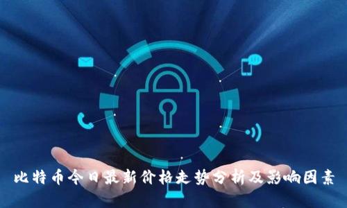 比特币今日最新价格走势分析及影响因素