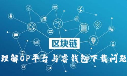 理解OP平台与睿钱包下载问题