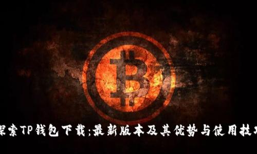 探索TP钱包下载：最新版本及其优势与使用技巧