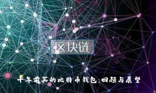 十年前买的比特币钱包：回顾与展望