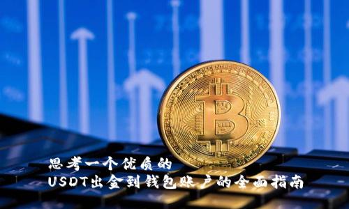 思考一个优质的
USDT出金到钱包账户的全面指南