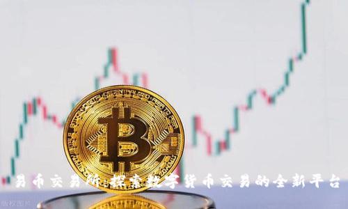 易币交易所：探索数字货币交易的全新平台