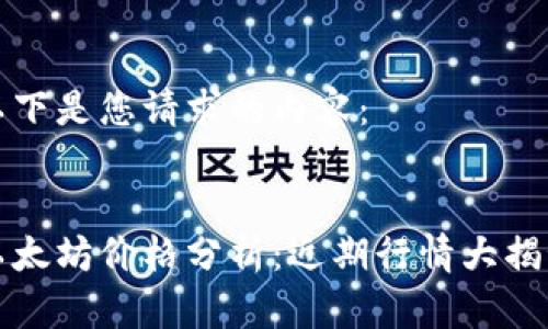 以下是您请求的内容：


以太坊价格分析：近期行情大揭秘