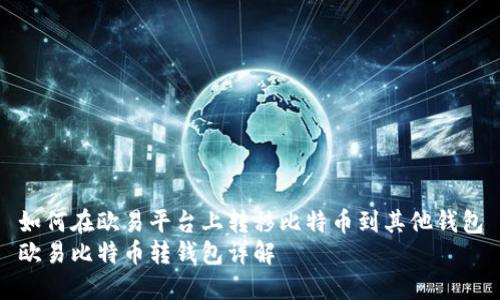 如何在欧易平台上转移比特币到其他钱包
欧易比特币转钱包详解