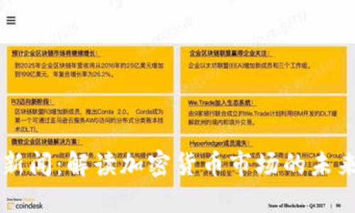 币圈新闻：解读加密货币市场的未来趋势