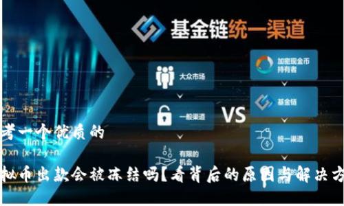 思考一个优质的

虚拟币出款会被冻结吗？看背后的原因与解决方案