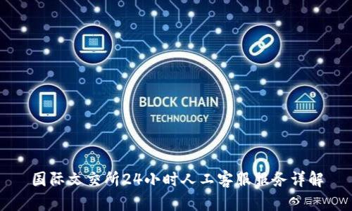 国际文交所24小时人工客服服务详解