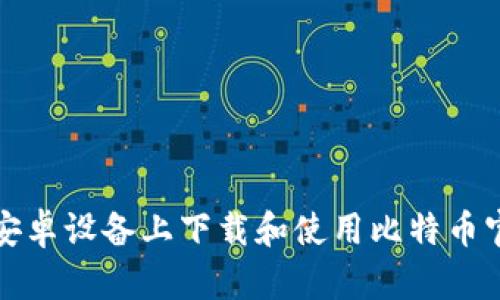 如何在安卓设备上下载和使用比特币官网钱包