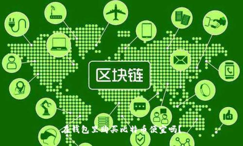 在钱包里购买比特币便宜吗？