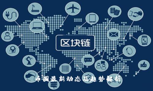 币圈最新动态及趋势解析