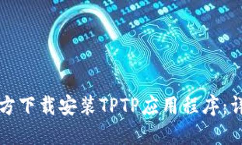 如何官方下载安装TPTP应用程序：详细指南