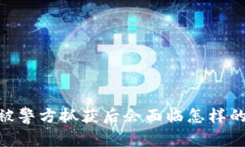 买卖USDT被警方抓获后会面临怎样的法律后果？