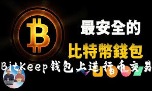 如何在BitKeep钱包上进行币交易和管理