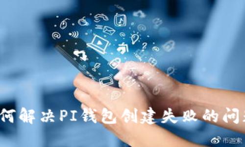 如何解决PI钱包创建失败的问题？