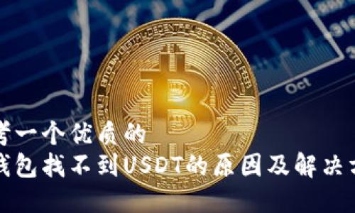 思考一个优质的  
冷钱包找不到USDT的原因及解决方案