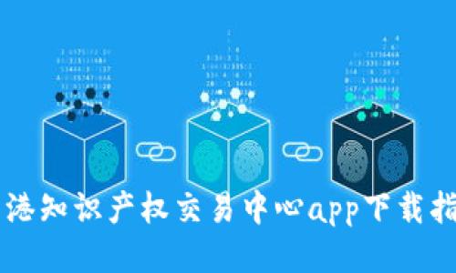 香港知识产权交易中心app下载指南