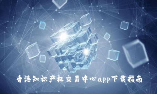 香港知识产权交易中心app下载指南